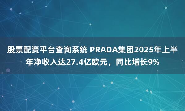 股票配资平台查询系统 PRADA集团2025年上半年净收入达27.4亿欧元，同比增长9%