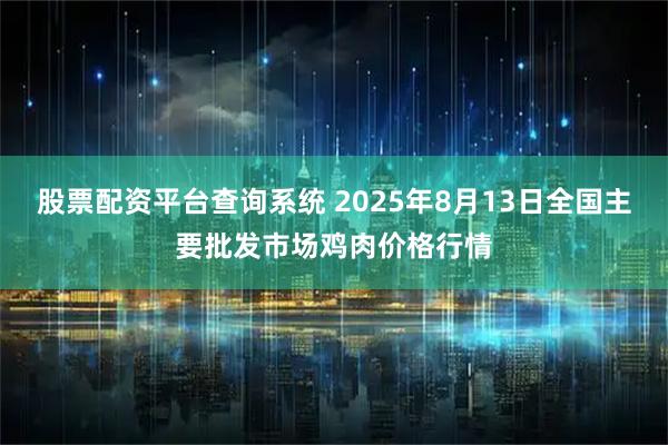 股票配资平台查询系统 2025年8月13日全国主要批发市场鸡肉价格行情