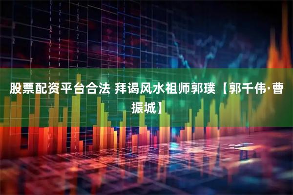 股票配资平台合法 拜谒风水祖师郭璞【郭千伟·曹振城】