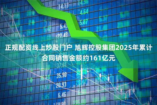 正规配资线上炒股门户 旭辉控股集团2025年累计合同销售金额约161亿元