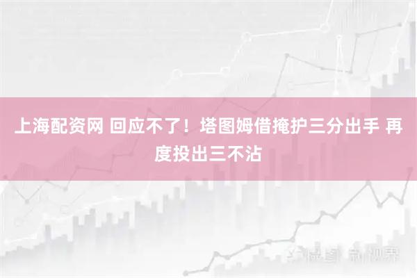 上海配资网 回应不了！塔图姆借掩护三分出手 再度投出三不沾